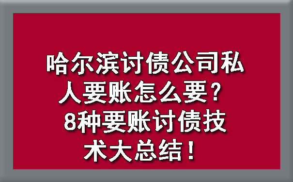 哈尔滨讨债公司私人要账怎么要？8种要账讨债技术大总结！?