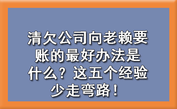 清欠公司向老赖要账的更好
办法是什么？这五个经验少走弯路！?