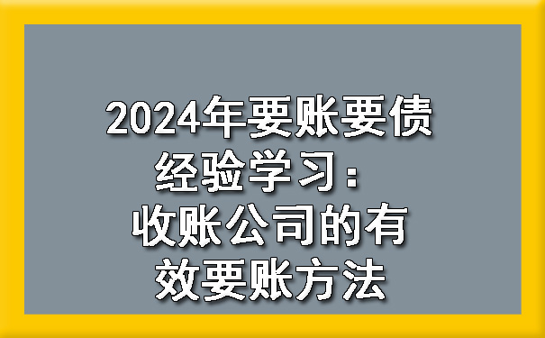 2024年要账要债经验学习：收账公司的有效要账方法?