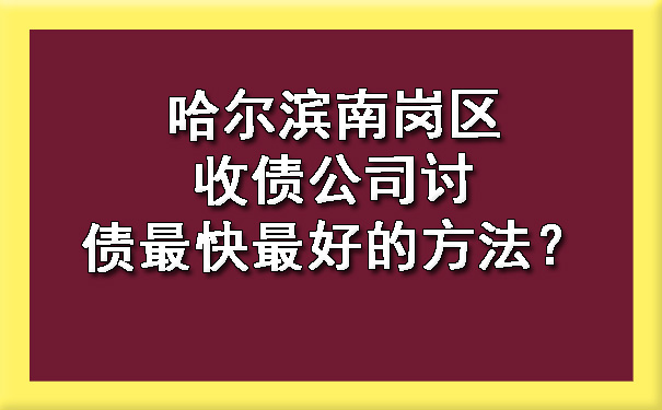 哈尔滨南岗区收债公司讨债最快更好
的方法？?