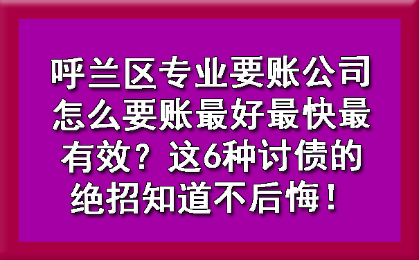 呼兰区专业要账公司怎么要账更好
最快最有效？这6种讨债的绝招知道不后悔！?