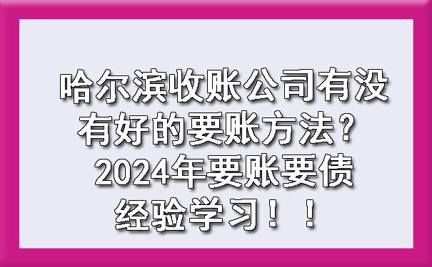 哈尔滨收账公司有没有好的要账方法？2024年要账要债经验学习！?