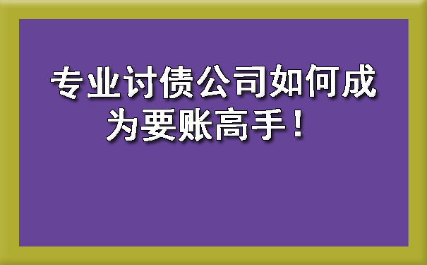 山西专业讨债公司如何成为要账高手