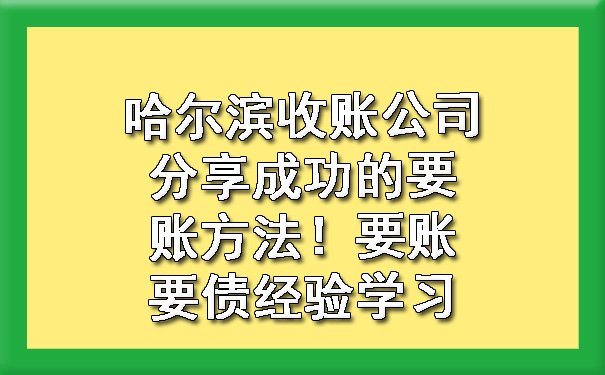 房山哈尔滨收账公司分享成功的要账方法！要账要债经验学习