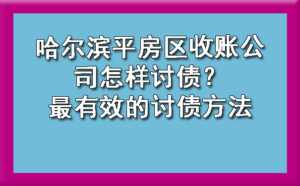 哈尔滨平房区收账公司怎样讨债？最有效的讨债方法?