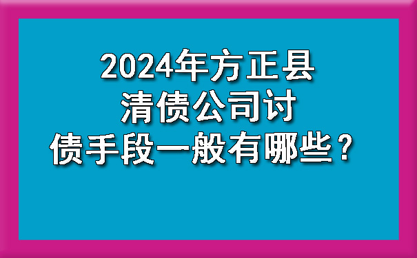 2024年方正县清债公司讨债手段一般有哪些？.jpg