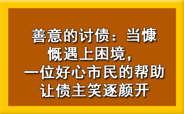 善意的讨债：当慷慨遇上困境，一位好心市民的帮助让债主笑逐颜开?