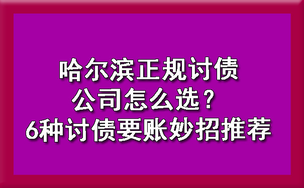 哈尔滨正规讨债公司怎么选？6种讨债要账妙招推荐.jpg