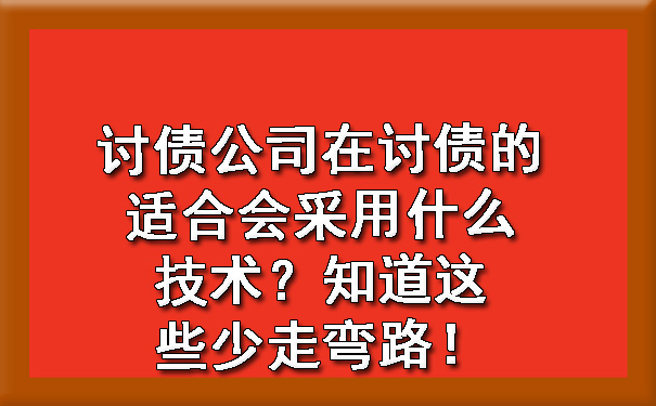 广东讨债公司在讨债的适合会采用什么技术？知道这些少走弯路！