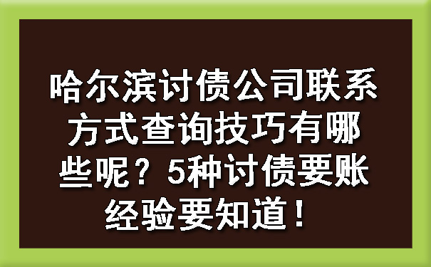 哈尔滨讨债公司联系方式查询技巧有哪些呢？5种讨债要账经验要知道！?