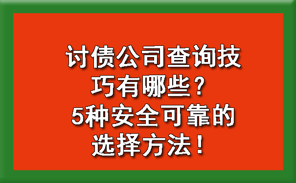 讨债公司查询技巧有哪些？5种安全可靠的选择方法！.jpg