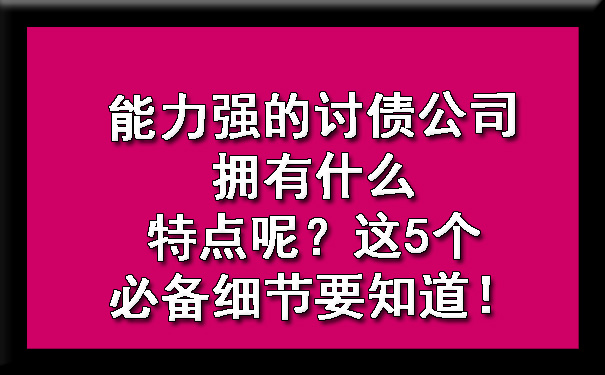 能力强的讨债公司拥有什么特点呢？这5个必备细节要知道！.jpg