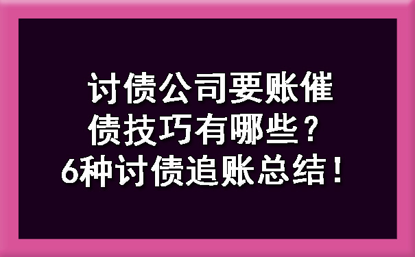 讨债公司要账催债技巧有哪些？6种讨债追账总结！.jpg