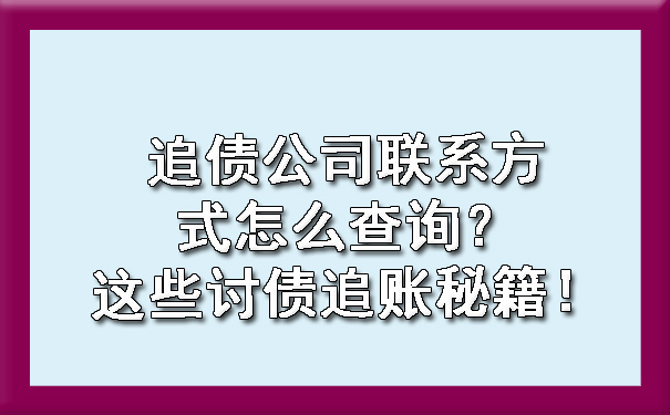 追债公司联系方式怎么查询？这些讨债追账秘籍！?