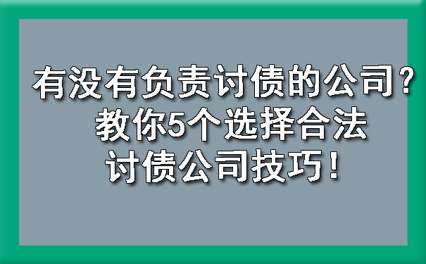 有没有负责讨债的公司？教你5个选择合法讨债公司技巧！?