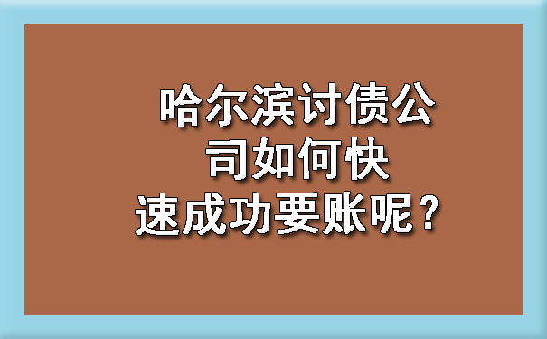 哈尔滨讨债公司如何快速成功要账呢？?