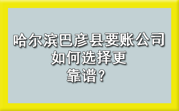 哈尔滨巴彦县要账公司如何选择更靠谱？?