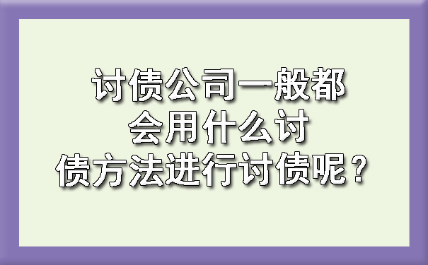 朝阳讨债公司一般都会用什么讨债方法进行讨债呢？?