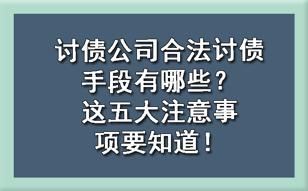 河西讨债公司合法讨债手段有哪些？这五大注意事项要知道！?