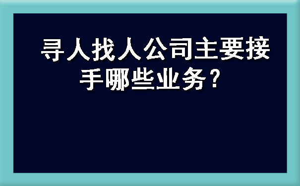 山西寻人找人公司主要接手哪些业务？?