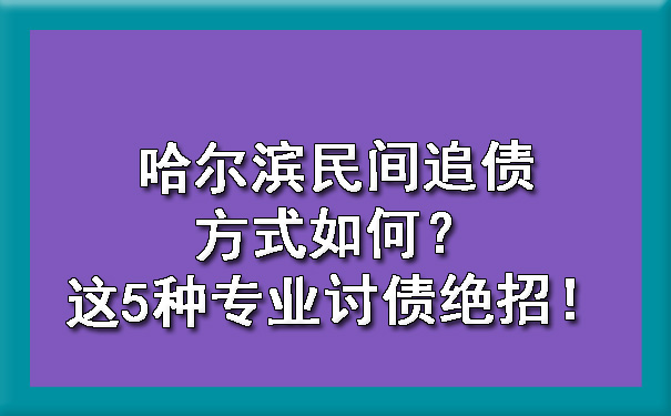 哈尔滨民间追债方式如何？这5种专业讨债绝招！?