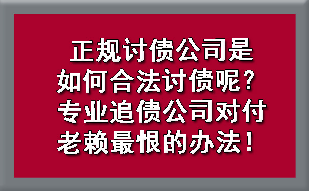 河西正规讨债公司是如何合法讨债呢？专业追债公司对付老赖最恨的办法！?