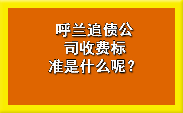 呼兰追债公司收费标准是什么呢？?