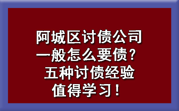 阿城区讨债公司一般怎么要债？五种讨债经验值得学习！?