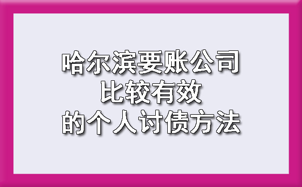 哈尔滨要账公司比较有效的个人讨债方法?