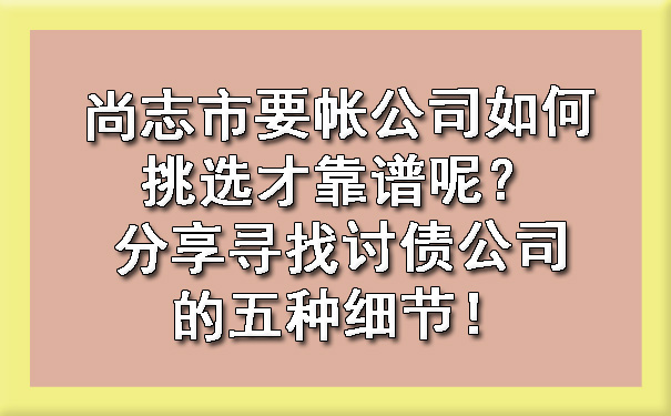 尚志市要帐公司如何挑选才靠谱呢？分享寻找讨债公司的五种细节！?