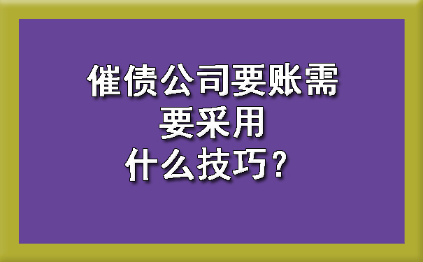 催债公司要账需要采用什么技巧？?