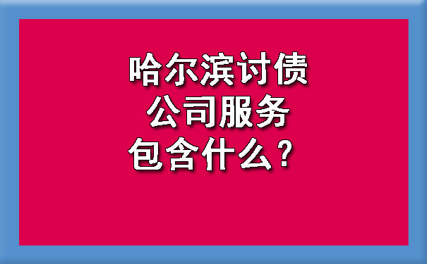 哈尔滨讨债公司服务包含什么？.jpg