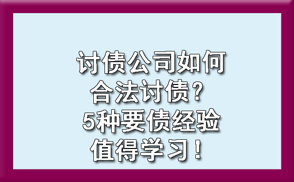 讨债公司如何合法讨债呢？5种要债经验值得学习！?