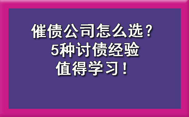 催债公司怎么选？5种讨债经验值得学习！?