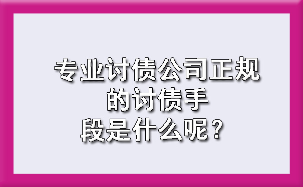 专业讨债公司正规的讨债手段是什么呢？.jpg