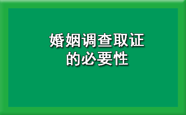 婚姻调查取证的必要性?