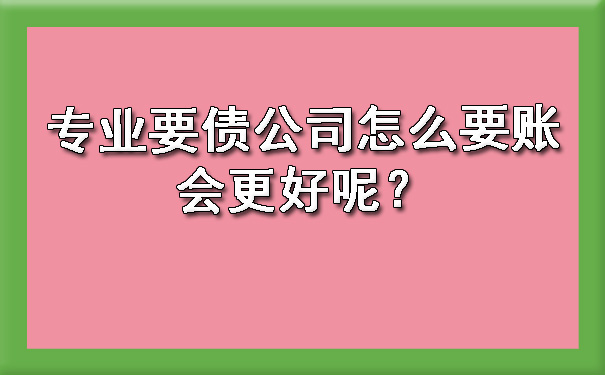 专业要债公司怎么要账会更好呢？?