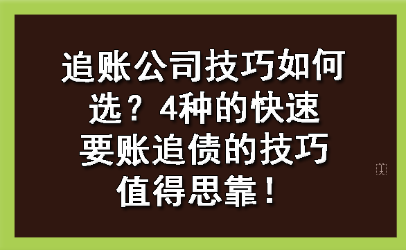 追账公司技巧如何选？4种的快速要账追债的技巧值得思靠！?