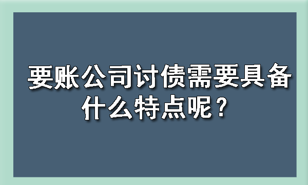 要账公司讨债需要具备什么特点呢？?