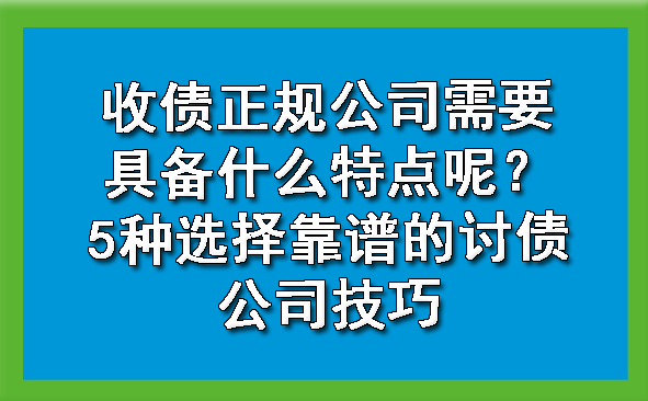 收债正规公司需要具备什么特点呢？5种选择靠谱的讨债公司技巧?