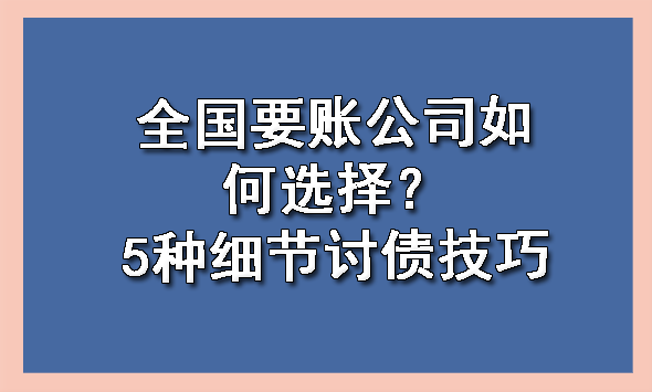 全国要账公司如何选择？5种细节讨债技巧?