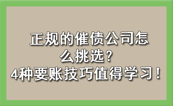 正规的催债公司怎么挑选？4种要账技巧值得学习！?