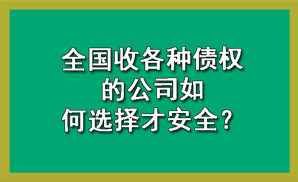 全国收各种债权的公司如何选择才安全？?