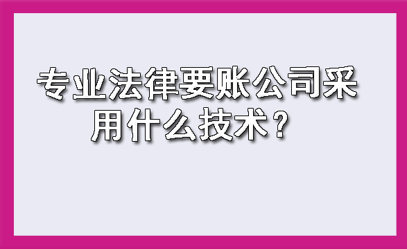 专业法律要账公司采用什么技术？?