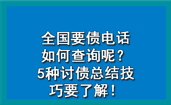 全国要债电话如何查询呢？5种讨债总结技巧要了解！?