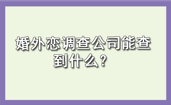 婚外恋调查公司能查到什么？?