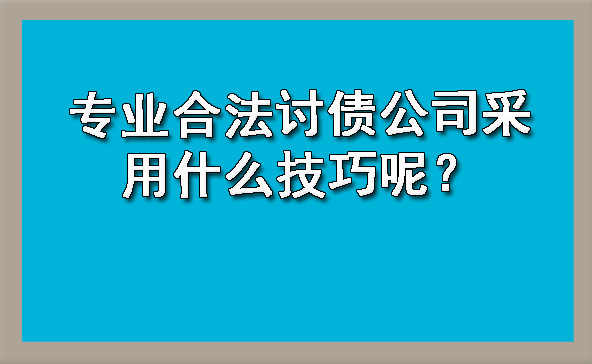 专业合法讨债公司采用什么技巧呢？?