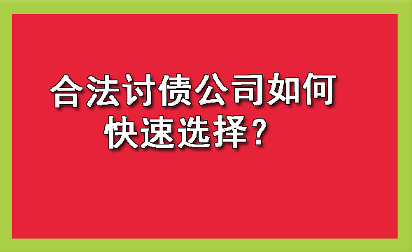 合法讨债公司如何快速选择？?