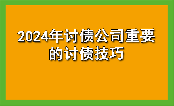 2024年讨债公司重要的讨债技巧