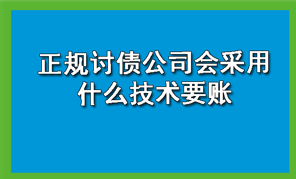 正规讨债公司会采用什么技术要账?